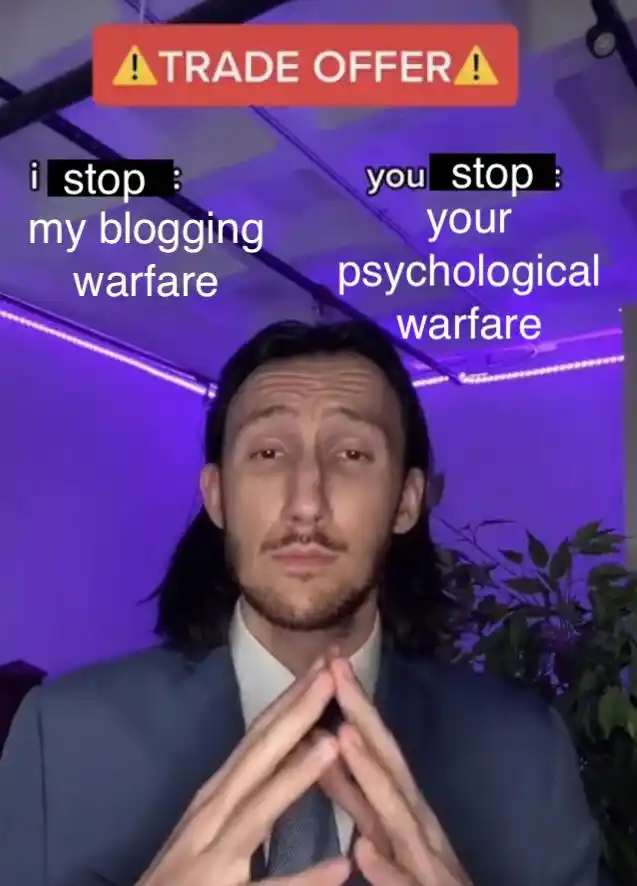 A trade offer meme, captioned "I stop: my blogging warfare You stop: your psychological warfare"